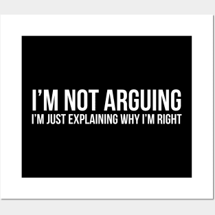 I'm Not Arguing I'm Just Explaining Why I'm Right Posters and Art